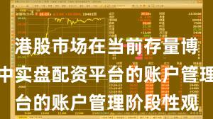 港股市场在当前存量博弈格局里中实盘配资平台的账户管理阶段性观