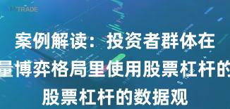 案例解读：投资者群体在当前存量博弈格局里使用股票杠杆的数据观