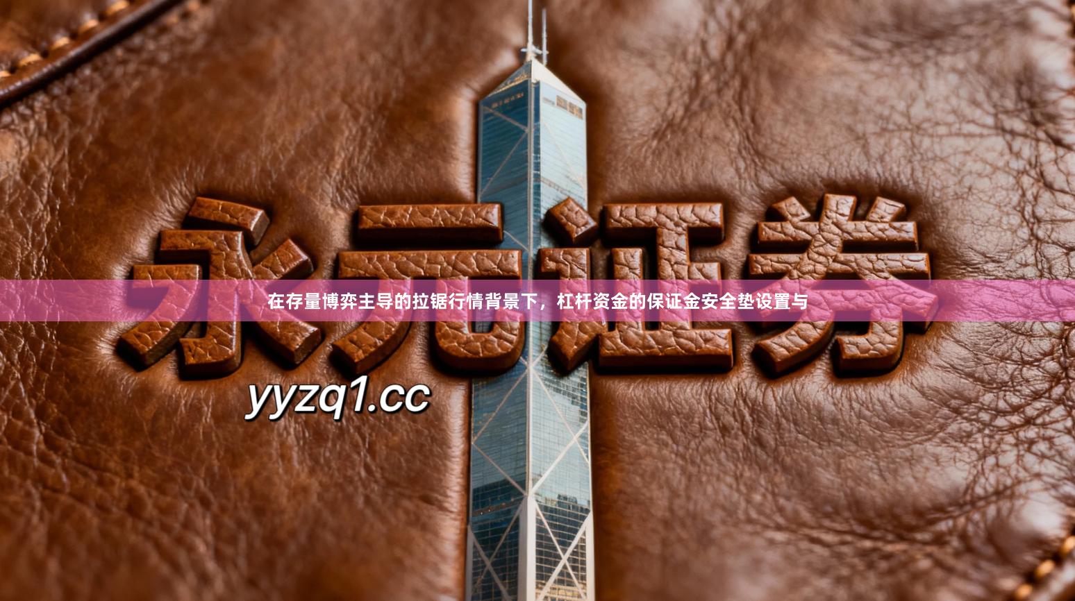 在存量博弈主导的拉锯行情背景下，杠杆资金的保证金安全垫设置与