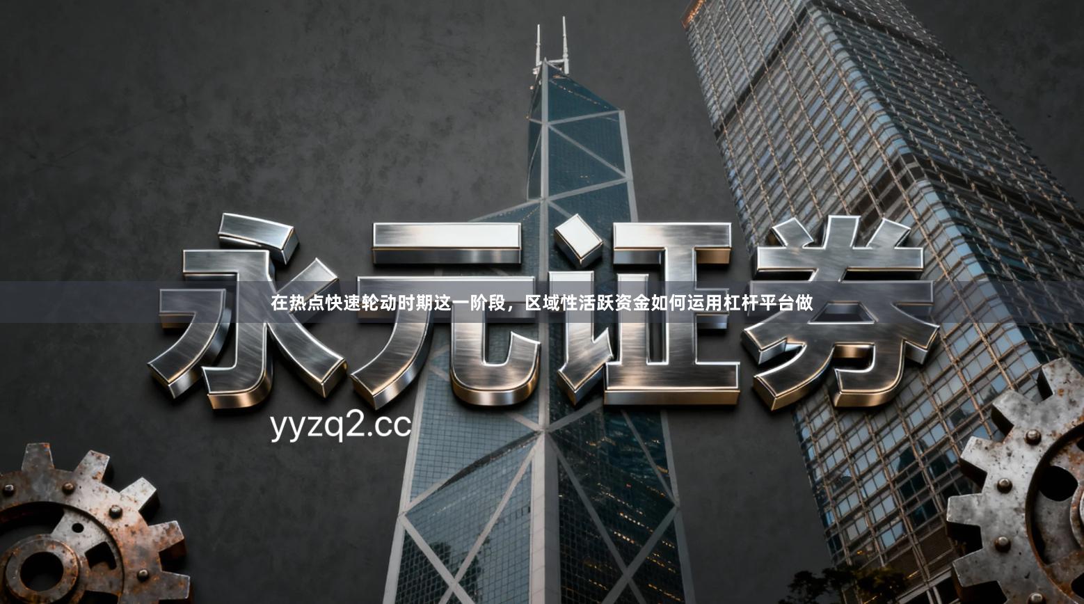 在热点快速轮动时期这一阶段，区域性活跃资金如何运用杠杆平台做