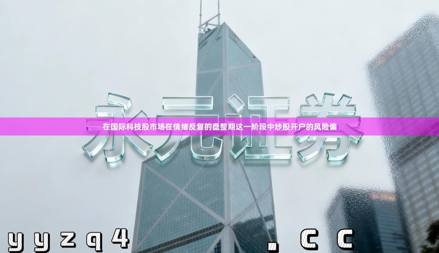 在国际科技股市场在情绪反复的盘整期这一阶段中炒股开户的风险偏