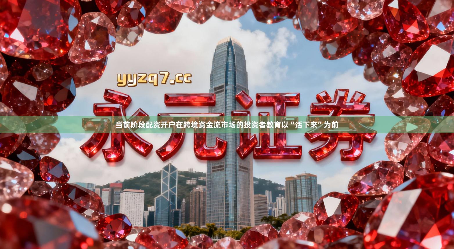 当前阶段配资开户在跨境资金流市场的投资者教育以“活下来”为前