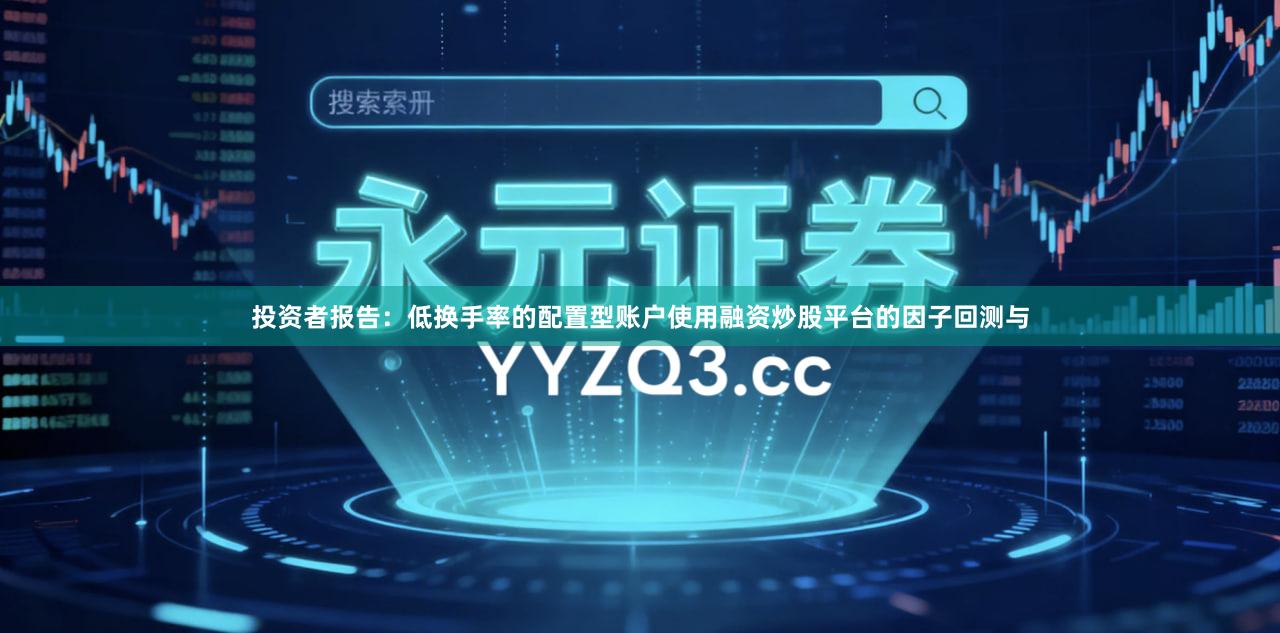 投资者报告：低换手率的配置型账户使用融资炒股平台的因子回测与