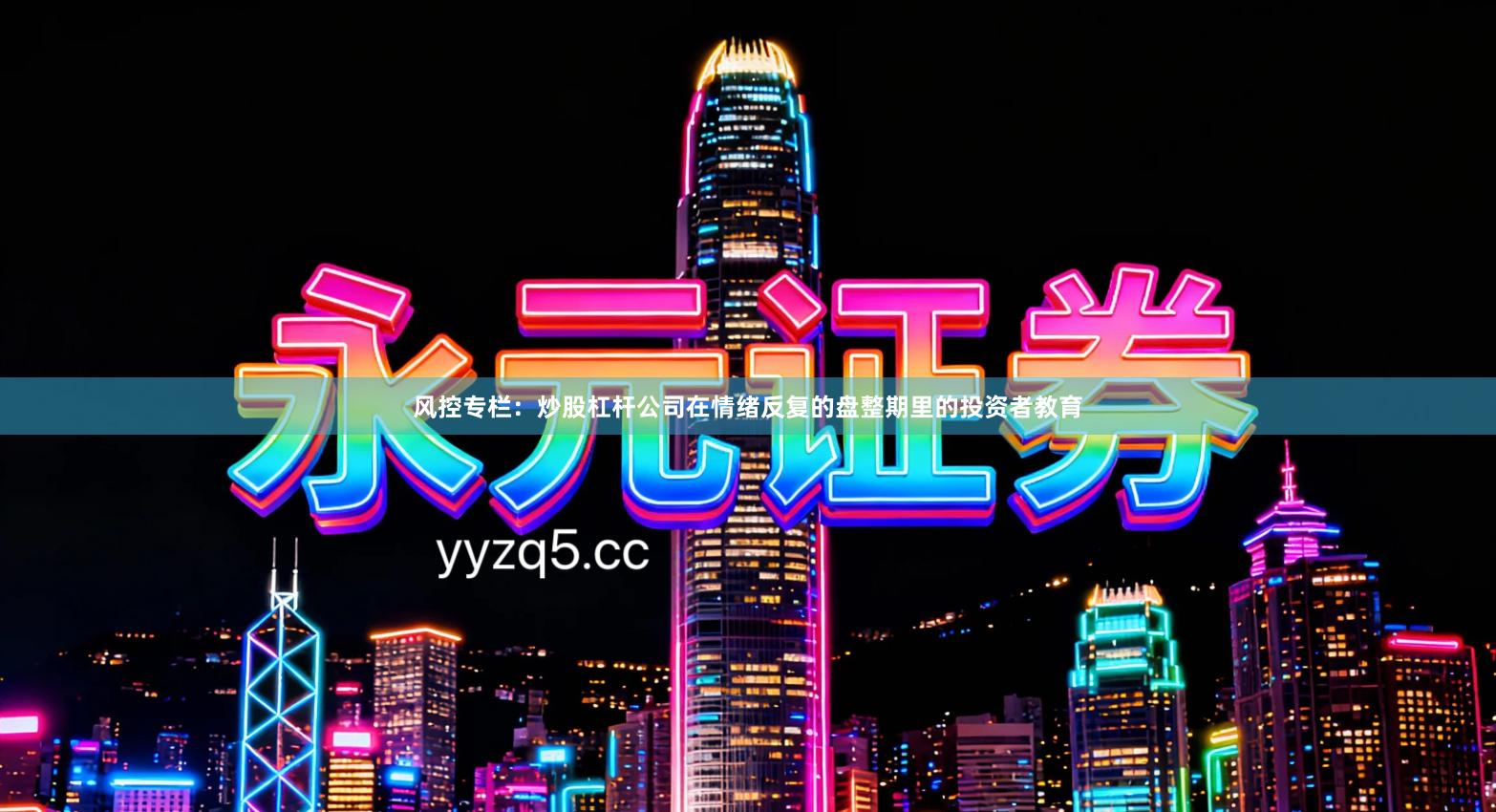 风控专栏：炒股杠杆公司在情绪反复的盘整期里的投资者教育