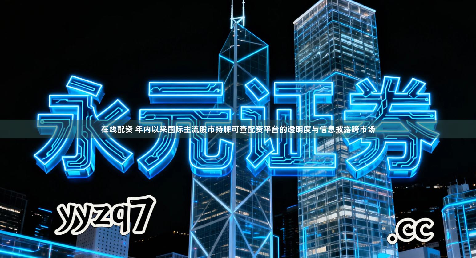 在线配资 年内以来国际主流股市持牌可查配资平台的透明度与信息披露跨市场