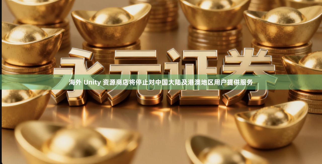 海外 Unity 资源商店将停止对中国大陆及港澳地区用户提供服务
