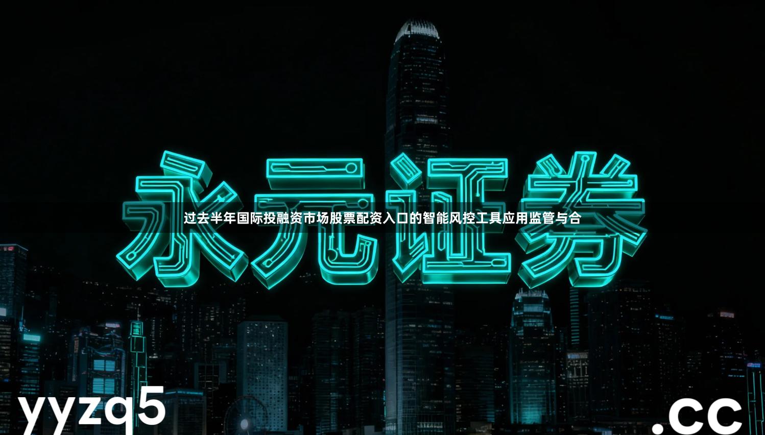 过去半年国际投融资市场股票配资入口的智能风控工具应用监管与合